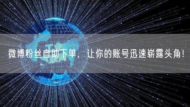 微博粉丝自助下单，让你的账号迅速崭露头角！
