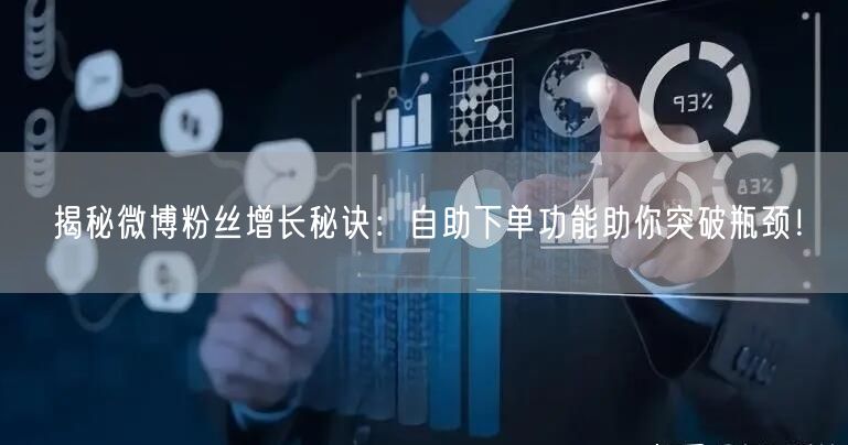 揭秘微博粉丝增长秘诀：自助下单功能助你突破瓶颈！