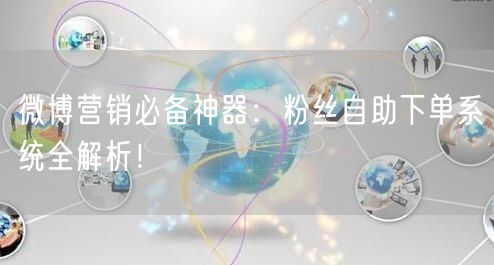 微博营销必备神器：粉丝自助下单系统全解析！