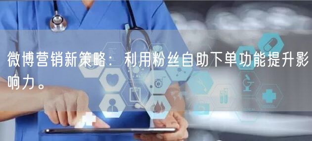 微博营销新策略：利用粉丝自助下单功能提升影响力。