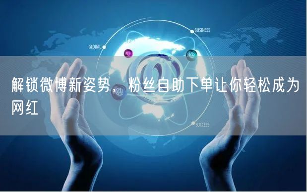 解锁微博新姿势，粉丝自助下单让你轻松成为网红