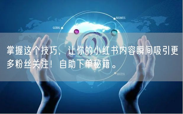 掌握这个技巧，让你的小红书内容瞬间吸引更多粉丝关注！自助下单秘籍