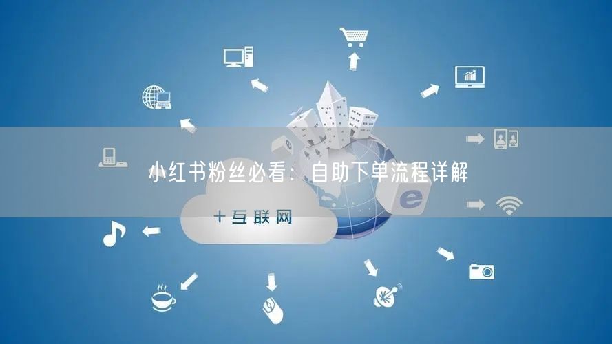 小红书粉丝必看：自助下单流程详解