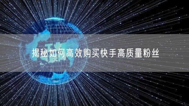 揭秘如何高效购买快手高质量粉丝