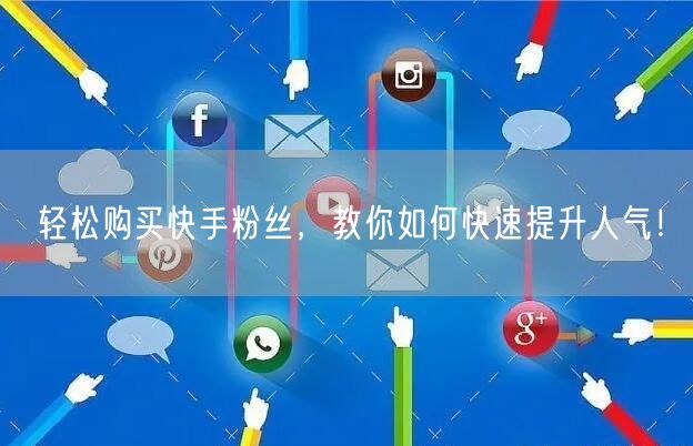 轻松购买快手粉丝，教你如何快速提升人气！