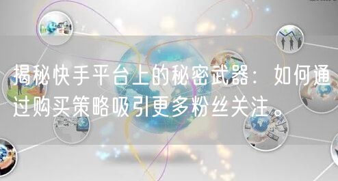 揭秘快手平台上的秘密武器：如何通过购买策略吸引更多粉丝关注。