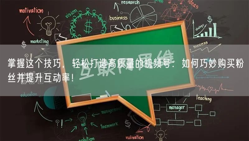 掌握这个技巧，轻松打造高质量的视频号：如何巧妙购买粉丝并提升互动