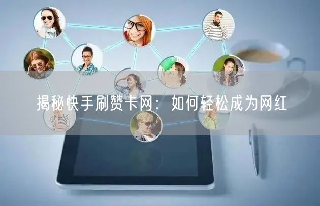 揭秘快手刷赞卡网：如何轻松成为网红