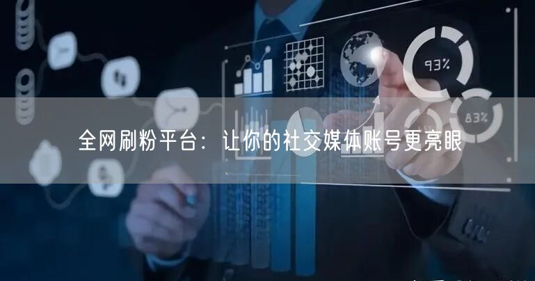 全网刷粉平台：让你的社交媒体账号更亮眼