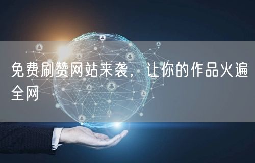 免费刷赞网站来袭，让你的作品火遍全网