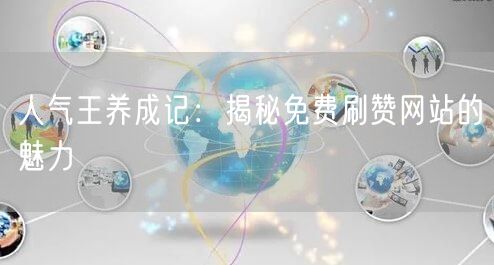 人气王养成记：揭秘免费刷赞网站的魅力