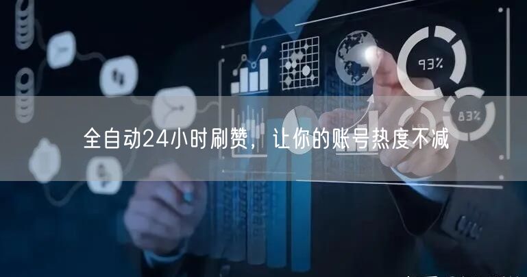 全自动24小时刷赞，让你的账号热度不减