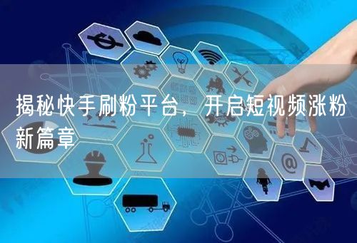 揭秘快手刷粉平台，开启短视频涨粉新篇章