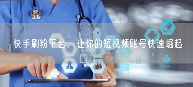 快手刷粉平台，让你的短视频账号快速崛起