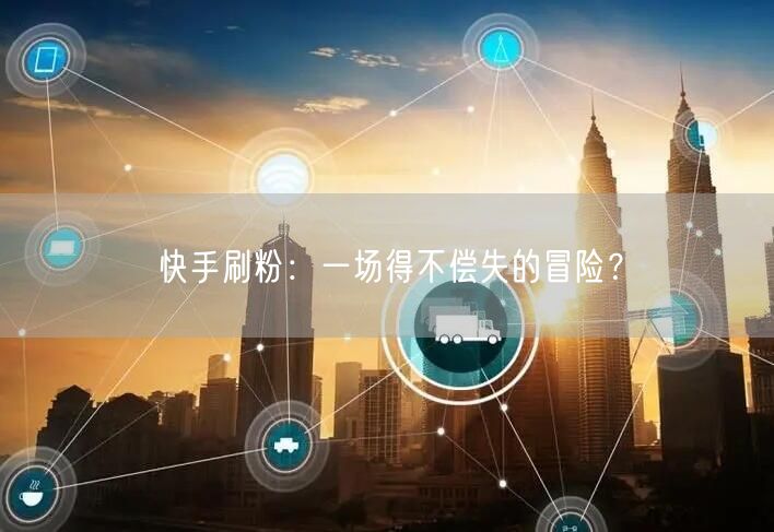 快手刷粉：一场得不偿失的冒险？