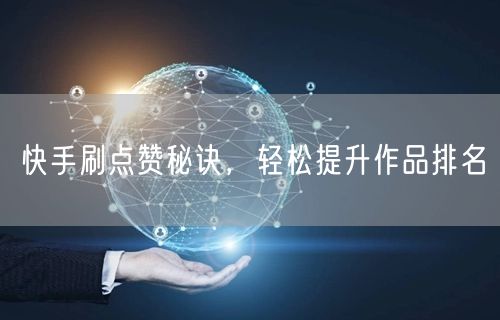 快手刷点赞秘诀，轻松提升作品排名