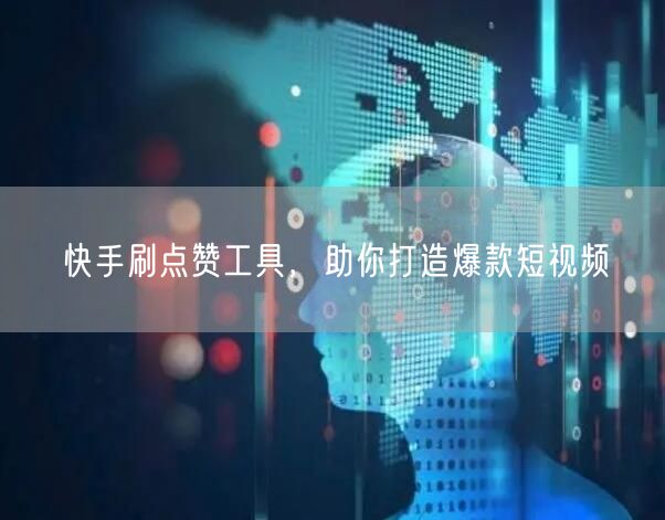 快手刷点赞工具，助你打造爆款短视频