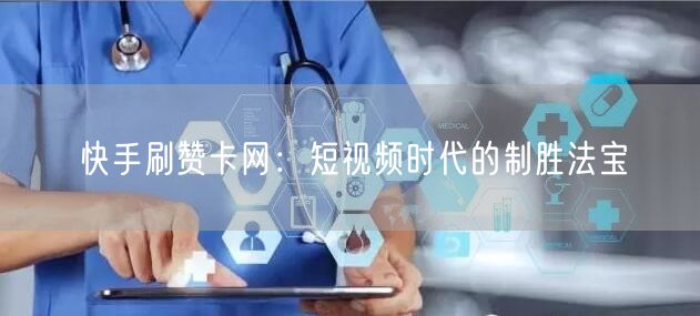 快手刷赞卡网：短视频时代的制胜法宝