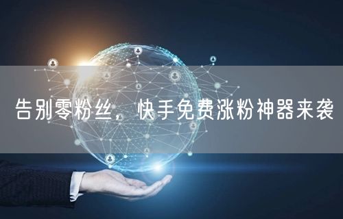告别零粉丝，快手免费涨粉神器来袭