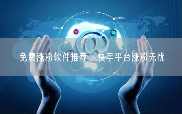 免费涨粉软件推荐，快手平台涨粉无忧