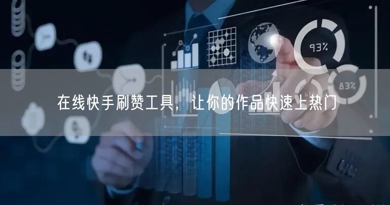 在线快手刷赞工具，让你的作品快速上热门