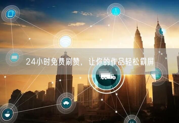 24小时免费刷赞，让你的作品轻松霸屏