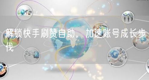 解锁快手刷赞自助，加速账号成长步伐