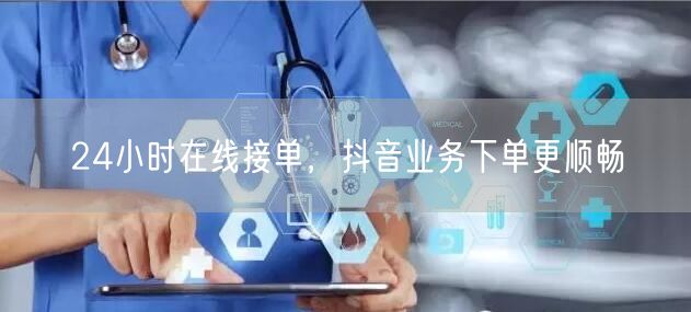 24小时在线接单，抖音业务下单更顺畅