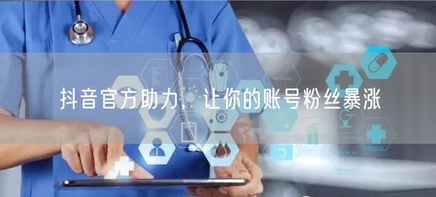 抖音官方助力，让你的账号粉丝暴涨