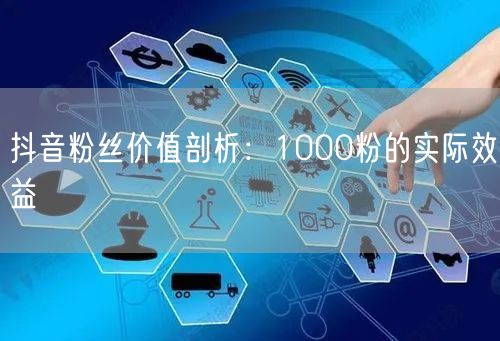 抖音粉丝价值剖析：1000粉的实际效益