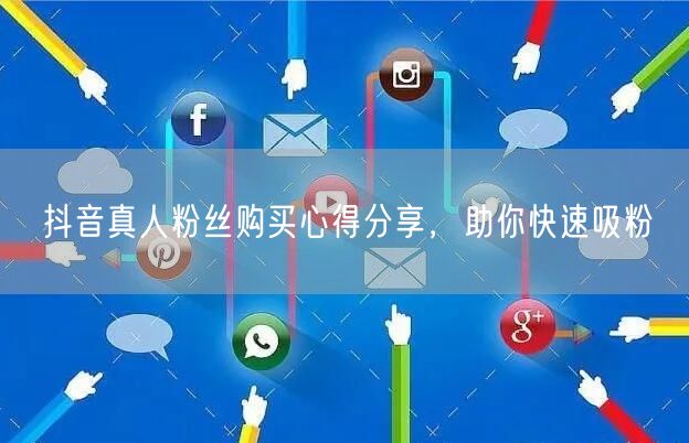 抖音真人粉丝购买心得分享，助你快速吸粉