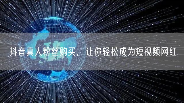 抖音真人粉丝购买，让你轻松成为短视频网红