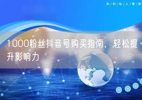1000粉丝抖音号购买指南，轻松提升影响力