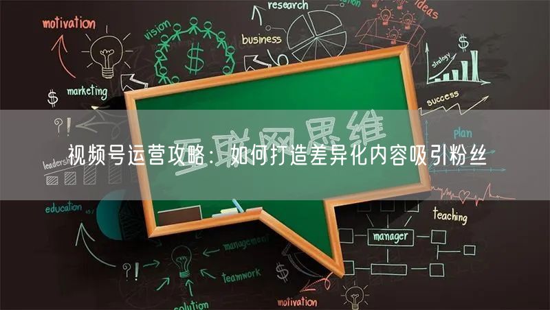 视频号运营攻略：如何打造差异化内容吸引粉丝