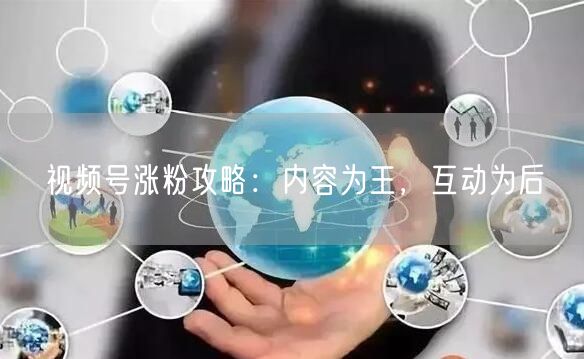 视频号涨粉攻略：内容为王，互动为后
