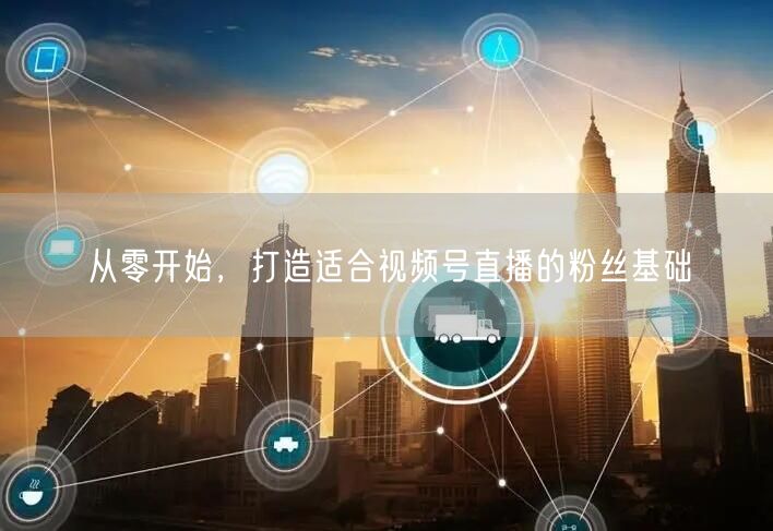 从零开始，打造适合视频号直播的粉丝基础
