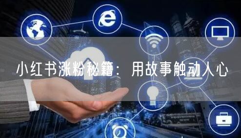小红书涨粉秘籍：用故事触动人心