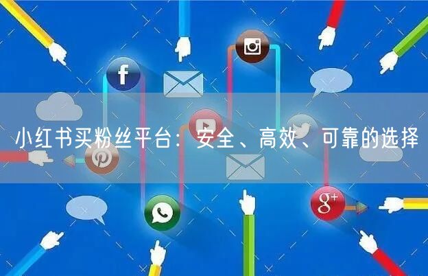 小红书买粉丝平台：安全、高效、可靠的选择