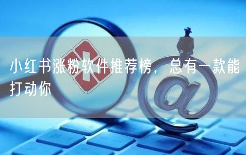 小红书涨粉软件推荐榜，总有一款能打动你