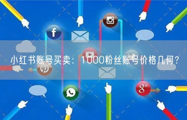 小红书账号买卖：1000粉丝账号价格几何？