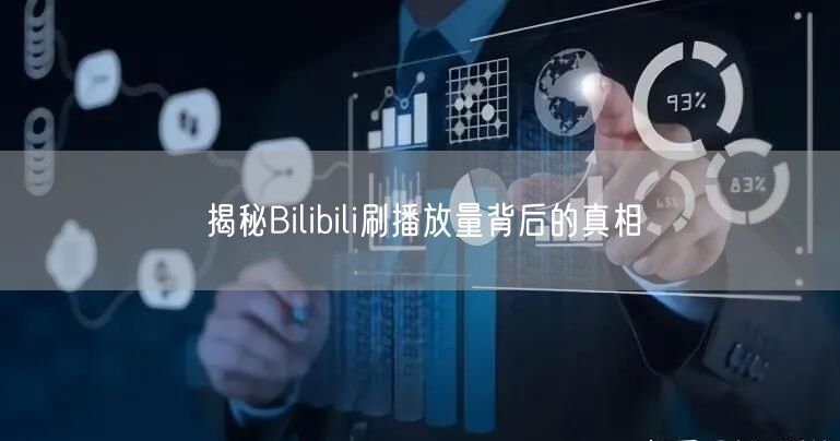 揭秘Bilibili刷播放量背后的真相