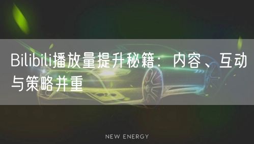 Bilibili播放量提升秘籍：内容、互动与策略并重