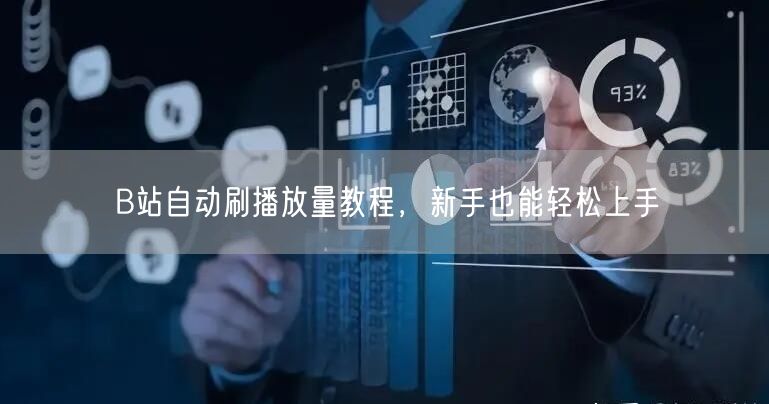 B站自动刷播放量教程，新手也能轻松上手