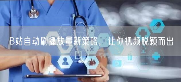 B站自动刷播放量新策略，让你视频脱颖而出