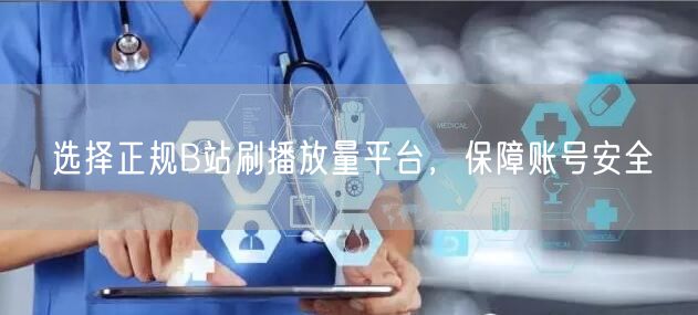 选择正规B站刷播放量平台，保障账号安全