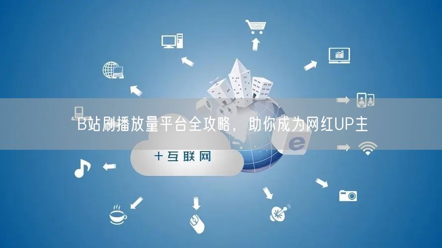 B站刷播放量平台全攻略，助你成为网红UP主