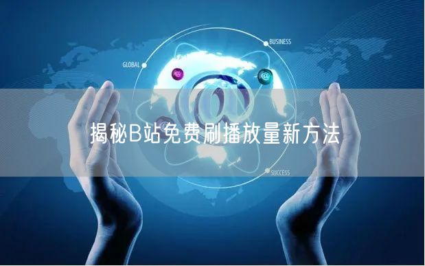 揭秘B站免费刷播放量新方法