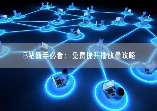 B站新手必看：免费提升播放量攻略