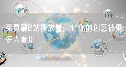 免费刷B站播放量，让你的创意被更多人看见