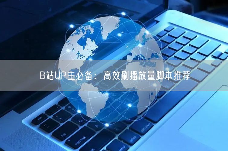 B站UP主必备：高效刷播放量脚本推荐
